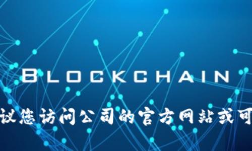 抱歉，我无法提供有关特定公司的最新消息或信息。在获取此类信息时，我建议您访问公司的官方网站或可信赖的财经新闻渠道。如果您有其他问题或需要其他类型的信息，请告诉我！