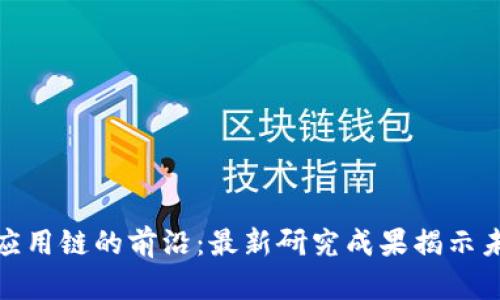 探索区块链应用链的前沿：最新研究成果揭示未来发展趋势
