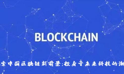 探索中国区块链新前景：投身于未来科技的潮流