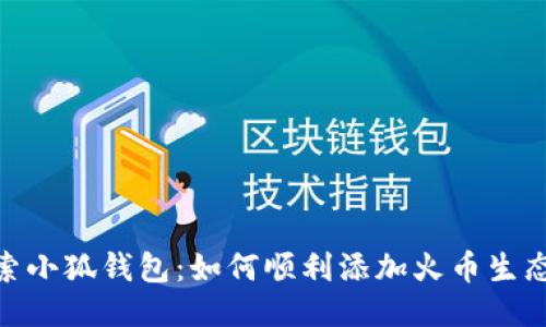探索小狐钱包：如何顺利添加火币生态链