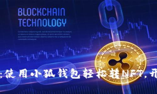 解锁数字资产：使用小狐钱包轻松转NFT，开启收藏新篇章