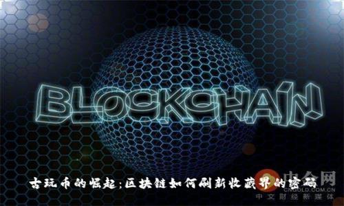 古玩币的崛起：区块链如何刷新收藏界的密码