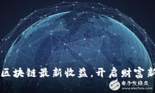 掌握区块链最新收益，开启财富新篇章
