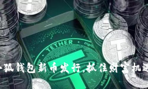 小狐钱包新币发行，抓住财富机遇！