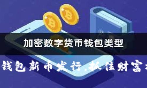 小狐钱包新币发行，抓住财富机遇！