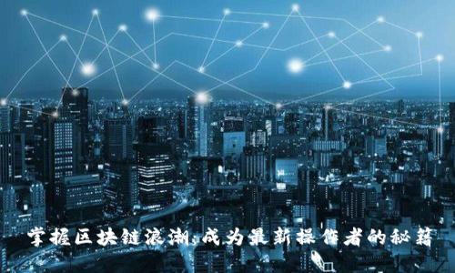 掌握区块链浪潮：成为最新操作者的秘籍