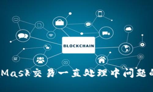 解决MetaMask交易一直处理中问题的终极指南