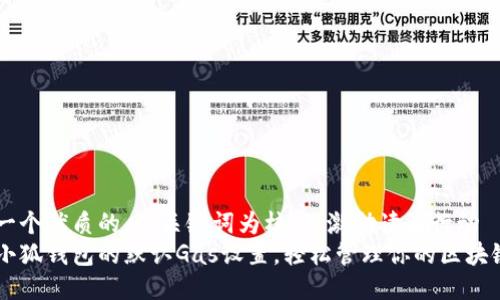 思考一个优质的，以关键词为核心，激励读者行动  
了解小狐钱包的默认Gas设置，轻松管理你的区块链交易