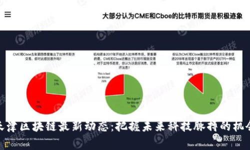 天津区块链最新动态：把握未来科技脉搏的机会