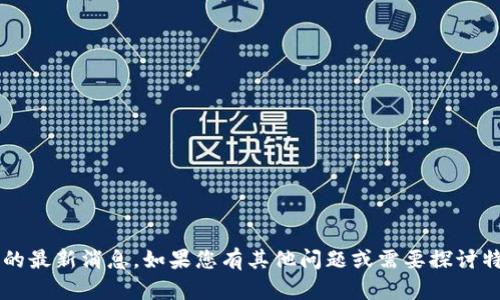 抱歉，我无法提供有关“郭盛区块链”的最新消息。如果您有其他问题或需要探讨特定主题，请告诉我，我很乐意帮助您！