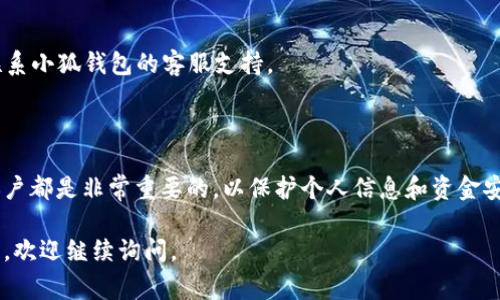 关于“小狐钱包怎么退出”的问题，通常涉及到应用程序的操作步骤。虽然关于小狐钱包的具体退出方法可能会有所不同，但一般来说，你可以按照以下步骤进行退出：

### 登录状态下退出小狐钱包：

1. **打开小狐钱包应用**：
   启动你的小狐钱包应用，进入主界面。

2. **找到账户设置**：
   在主界面的右上角或左上角，通常会有一个“设置”图标，点击进入。

3. **选择退出账户**：
   在设置页面中，找到“账户管理”或者“安全设置”选项，通常会有“退出登录”或“注销账户”的选项。

4. **确认退出**：
   点击“退出登录”后，系统会弹出确认框，询问你是否确定退出，点击“确认”即可完成操作。

5. **关闭应用**：
   退出之后，你可以关闭小狐钱包应用，以确保你的账户安全。

### 如果遇到问题：

- **忘记密码**：
  如果退出后希望重新登录，但忘记了密码，可以找到账号找回或重置密码的选项，按照提示操作即可。

- **无法退出**：
  若在过程中遇到无法退出的情况，可以尝试重启应用或联系小狐钱包的客服支持。

### 总结

无论是在使用任何支付或钱包应用时，了解如何安全退出账户都是非常重要的，以保护个人信息和资金安全。一旦完成上述步骤，你就能顺利退出小狐钱包。

希望这些信息能帮助你完成退出操作！如果有其他相关问题，欢迎继续询问。