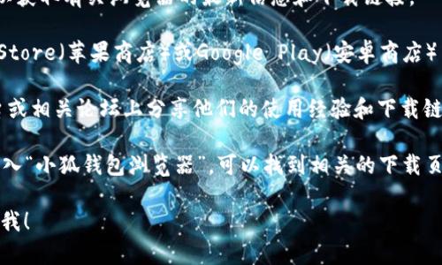如果您在寻找“小狐钱包浏览器”的相关信息，您可以通过以下几种方式找到：

1. **官方网站**：您可以访问小狐钱包的官方网站，以获取有关浏览器的最新信息和下载链接。

2. **应用商店**：如果您使用的是手机，可以在App Store（苹果商店）或Google Play（安卓商店）中搜索“小狐钱包”，通常会找到对应的浏览器或应用。

3. **社交媒体与论坛**：许多用户会在社交媒体平台或相关论坛上分享他们的使用经验和下载链接，您可以在相关的讨论中获取信息。

4. **搜索引擎**：使用搜索引擎（如百度、谷歌等），输入“小狐钱包浏览器”，可以找到相关的下载页面或使用指南。

如果您有其他具体问题或需要进一步的帮助，请告诉我！