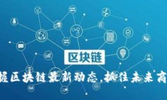 掌握区块链最新动态，抓
