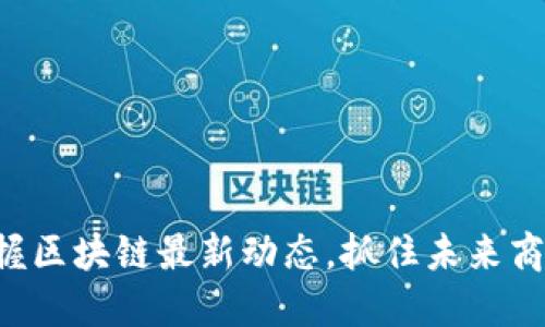 掌握区块链最新动态，抓住未来商机！