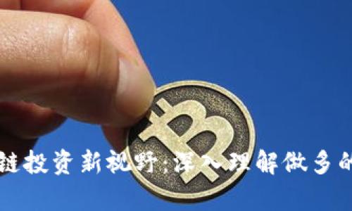 区块链投资新视野：深入理解做多的真相