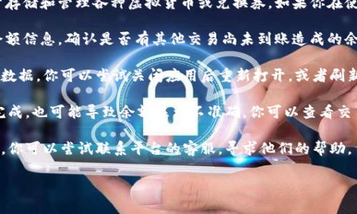 “小狐钱包”一般是指某种数字钱包或者充值卡之类的服务，通常用于存储和管理各种虚拟货币或兑换券。如果你在使用小狐钱包时发现余额只有“10几块”，这可能意味着以下几种情况：

1. **资金不足**：你的账户里确实只剩下10多块钱，可以检查一下余额信息，确认是否有其他交易尚未到账造成的余额变化。

2. **未更新**：有时候应用程序的页面需要刷新，可能会显示过时的数据。你可以尝试关闭应用后重新打开，或者刷新余额。

3. **充值、提现问题**：如果近期进行了充值或提现操作，但未成功完成，也可能导致余额显示不准确。你可以查看交易记录，看看是否有Pending（待处理）的交易。

4. **技术问题**：可能是系统或者服务器的问题，导致余额更新延迟。你可以尝试联系平台的客服，寻求他们的帮助。

若有更多具体信息或需要进一步的帮助，可以提供更多详细背景。