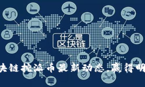 掌握今日区块链挖派币最新动态，赢得明日财富机会！