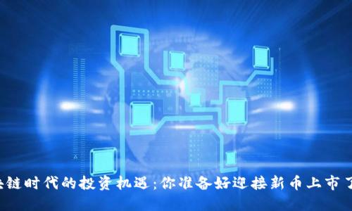 区块链时代的投资机遇：你准备好迎接新币上市了吗？