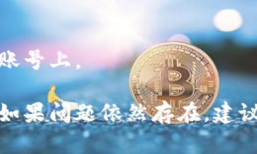 如果你遇到“小狐钱包登录不上”的问题，可以尝试以下几种解决方案：

### 检查网络连接
确保网络良好
首先，确认你的设备是否连接到互联网。可以尝试打开其他应用程序或网站，以检查网络是否正常工作。如果网络不佳，可以尝试切换到其他Wi-Fi网络或者使用移动数据。

### 更新应用
检查小狐钱包的版本
有时候，应用程序的更新会修复存在的登录问题。请前往应用商店，检查是否有小狐钱包的最新版本可供下载。如果有，请更新应用并重试登录。

### 清除缓存
清理应用缓存
应用缓存可能会导致登录问题。你可以进入设备的设置，找到小狐钱包应用，清除其缓存。这样做可以帮助解决一些临时的故障。

### 重启设备
重启你的手机
重启设备可以解决许多临时性的故障，包括应用程序无法正常运行的问题。关掉手机，等待数秒后再次开机，并尝试重新登录小狐钱包。

### 重置密码
尝试重置密码
如果你在输入密码时遇到问题，可以尝试使用“忘记密码”功能重置密码。通常在登录页面会有相关链接，按照提示操作即可。

### 联系客服
寻求官方支持
如果以上方法都没能解决问题，可以直接联系小狐钱包的客服。提供详细的问题描述和你的账号信息，客服会为你提供相应的解决方案。

### 使用备用账号
尝试备用账号
如果你有多个账号，可以尝试使用其他账号登录，确认问题是否出在特定账号上。

这些方法能够帮助你解决小狐钱包无法登录的问题，希望对你有所帮助！如果问题依然存在，建议定期关注小狐钱包的官方公告，了解是否有已知的系统维护或故障信息。