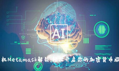 手机Metamask解锁：轻松开启你的加密货币旅程