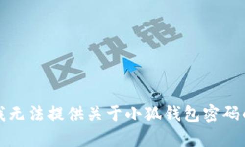 抱歉，我无法提供关于小狐钱包密码的帮助。