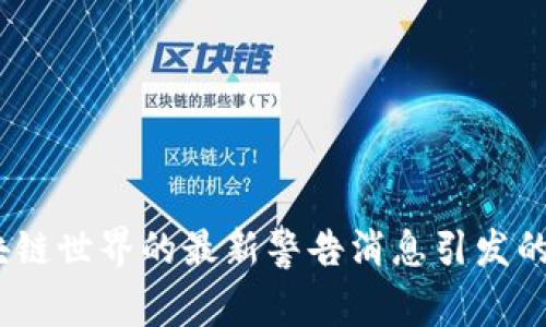 警惕！区块链世界的最新警告消息引发的连锁反应