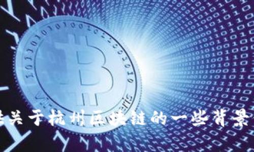 抱歉，我无法提供最新的新闻或实时信息。不过，我可以为你提供关于杭州区块链的一些背景信息和情况。如果你有兴趣了解，请告诉我具体想要了解的方面。