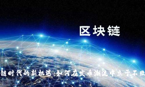 区块链时代的新机遇:如何在发币潮流中立于不败之地