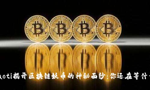 ziaoti揭开区块链妖币的神秘面纱：你还在等什么？
