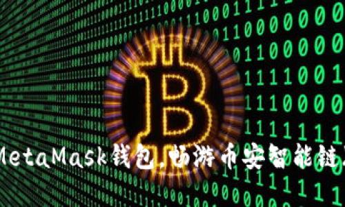 轻松配置MetaMask钱包，畅游币安智能链（BSC）世界