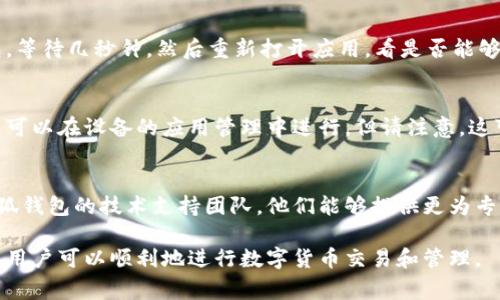 在使用小狐钱包时，如果出现“未连接”的提示，通常意味着钱包与区块链网络的连接出现了问题。针对这种情况，可以采取以下几种常见的解决方案：

检查网络连接
首先，确保你的设备已经正常连接到互联网。可以尝试通过浏览器访问其他网站来确认你的网络是否畅通。如果你使用的是Wi-Fi，考虑重启路由器或切换到数据网络。

更新小狐钱包应用
检查是否有小狐钱包的更新版本可用。开发者会定期推出更新，以修复bug和提高性能。如果你没有开启自动更新，记得手动更新到最新版本。

检查钱包设置
在小狐钱包的设置中，确认网络连接选项是否正确。确保选择了正确的区块链网络（如以太坊、比特币等），并检查相关的连接配置是否正常。

重启应用程序
有时候，简单的重启应用程序就可以解决问题。关闭小狐钱包，等待几秒钟，然后重新打开应用，看是否能够恢复连接。

清除缓存和数据
如果以上方法无效，可以尝试清除小狐钱包的缓存或数据。这可以在设备的应用管理中进行，但请注意，这可能会导致需要重新进入账户信息。

联系技术支持
如果你尝试了所有这些方法仍然无法解决问题，建议联系小狐钱包的技术支持团队。他们能够提供更为专业的帮助，排查连接问题。

通过以上的方法，通常能够解决小狐钱包未连接的问题，确保用户可以顺利地进行数字货币交易和管理。