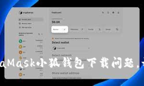 ### 轻松解决MetaMask小狐钱包下载问题,开启您的区块链之旅!