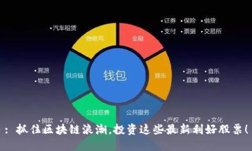 : 抓住区块链浪潮，投资这些最新利好股票！
