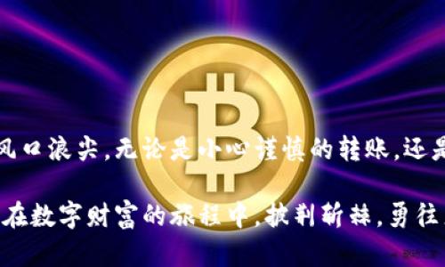 如何安全高效地将资金从MetaMask钱包转出？揭开数字资产管理的奥秘！  
MetaMask, 钱包转出, 数字资产/guanjianci

引言：数字财富的新篇章  
在这个数字化快速发展的时代，数字资产如同晨曦中的露珠，闪闪发光，吸引着无数新手和老手的关注。MetaMask钱包作为最受欢迎的以太坊钱包之一，为我们的数字财富管理提供了便捷的解决方案。然而，许多人在使用MetaMask钱包时，对于如何安全高效地将资金转出依然感到茫然。本文将深入挖掘这一过程，帮助你在喧嚣的数字世界中稳扎稳打，掌握转出资金的技巧与注意事项。

一、MetaMask钱包的基础知识  
在我们开始之前，让我们先了解一下MetaMask钱包的基本概念。MetaMask是一款浏览器扩展和移动应用，它不仅让用户能够安全存储和管理以太坊及其代币，还能方便地与去中心化应用（DApp）进行交互。想象一下，一扇通向全新数字世界的窗户，MetaMask正是这扇窗户的把手。 

二、为什么选择MetaMask转出资金  
选择将资金从MetaMask转出的原因多种多样。也许你刚刚在去中心化交易所成功交易，或者你希望将资产转移到更安全的硬件钱包中，亦或是你需要将资金转入其他投资项目。在这个过程中，安全和效率是关键，就如同行驶在清晨的高速公路上，既要快速前行，又要确保旅途的顺畅。 

三、从MetaMask转出资金的准备工作  
在开始之前，确保你已经完成以下准备工作：
ul
    li确认网络环境：确保你的设备连接的是稳定可靠的网络，如同花园中的一条清晰小径，助你安全到达目的地。/li
    li更新软件：确保你的MetaMask钱包是最新版本，正如车辆需要定期维护才能保证良好性能。/li
    li备份助记词：在进行任何转账操作前，请仔细核对你的助记词和私钥，以防万一，如同在茂密森林中留有路线图。/li
/ul

四、实际转出操作步骤  
h41. 登录MetaMask钱包/h4  
首先，通过浏览器扩展或移动应用进入MetaMask钱包，输入密码如同打开一扇通向秘密花园的门。确保这是你自己的设备，以防止恶意软件的侵害。

h42. 找到“转账”功能/h4  
在主界面上，你会看到“转账”或“发送”按钮，像一只指向目的地的箭头。点击此按钮，准备开始转账流程。

h43. 输入接收地址/h4  
在“接收地址”框中输入你想要转账的地址，确保此地址准确无误，如同在邀请朋友时确认其住所。错误的地址将会导致资金丢失，无法找回。

h44. 输入转账金额/h4  
输入你想转出的金额，如同在取款机中谨慎选择取款数额。请务必在加密货币的价格波动中做好预算，以免因行情变化而造成不必要的损失。

h45. 设置手续费/h4  
此时，你可能需要选择转账手续费。Metamask会提供不同的选项，如同在不同的快递服务中选择，你可以根据自己的时间和成本需求做出决定。

h46. 确认转账/h4  
在进入最后确认阶段时，再次检查所有信息，确保一切无误。一旦确认，资金将会以闪电般的速度离开你的MetaMask钱包，进入接收方的账户。

五、转账后的注意事项  
转账完成后，不要急于离开，花点时间检查转账状态。这就像在一场演出结束后，期待观众的反响。你可以在交易记录中找到自己的转账，查看其是否成功。如果所有步骤都顺利完成，你将看到交易状态为“成功”，这是你成功迈出一步的重要标志。

六、保障资产安全的增值策略  
在数字资产管理的漫长旅途中，保障你的资产安全是万里长征中的重中之重。在完成转账后，以下几点建议可以帮助你在日后的管理中保持清醒和安全：
ul
    li定期更换密码：为了保护钱包的安全，定期更换密码是必须的。就像定期清理厨房的卫生使用新鲜的调料，能让一切焕然一新。/li
    li启动双重认证：如果可能的话，开启双重认证功能，增加额外的安全层级，如同在城堡的门口设置双重防护。/li
    li使用硬件钱包存储大额资产：对于长期持有的资产，建议使用硬件钱包进行离线存储。如同将珍贵的书籍小心放入书架的密室之中，减少外界风险。/li
/ul

七、结语：拥抱数字财富的未来  
MetaMask钱包的转出过程并不可怕，经过认真学习和实践，每个人都可以成为数字资产管理的专家。在这个沸腾的数字经济时代，知识的积累和经验的分享，将会助你稳立于风口浪尖。无论是小心谨慎的转账，还是长远的资产布局，掌握这些技能，让我们一起在这片充满机遇和挑战的数字海洋中乘风破浪，开创属于自己的财富未来。

通过对MetaMask钱包转出的深入解析，希望你能在日常操作中更加得心应手，享受这份数字世界带来的便利与乐趣。记住，资产的安全与管理不仅需要技巧，更需要智慧，愿你在数字财富的旅程中，披荆斩棘，勇往直前。