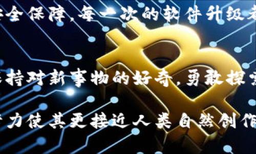 下面是关于如何创建小狐钱包的详细说明与步骤，尽量以具体和形象的描述进行描述。如果您需要更详细的内容，欢迎告知！

创建小狐钱包的第一步：下载应用
在你的智能手机上，打开应用商店，就像在晨雾中的老桥寻找清晨的阳光。搜索“小狐钱包”这个关键词，选择官方版本，点击下载。下载完成后，点击图标开始安装，仿佛是在揭开一层神秘的面纱，期待其中的宝藏。

打开小狐钱包：迎接新的数字世界
当应用成功安装后，点击打开应用，你会看到一个简洁明亮的界面，仿佛走入了一个崭新的数字森林。在这个页面上，点击“创建新钱包”，准备踏上你的数字资产之旅。当屏幕上闪现出“欢迎”字样时，不妨深呼吸，感受那一丝舒心的期待。

设置密码：守护你的数字宝藏
在新页面上，你需要设置一个安全的密码。这就像为你的金库安装一道严密的锁。建议你选择一个既复杂又容易记住的密码，避免使用生日、姓名这类容易被猜到的信息。输入完毕后，确认再次输入。这一简单的步骤，能够让你的数字资产在风雨中稳居不摇。

备份助记词：掌握开启之钥
接下来，应用会生成一组助记词，这些词汇就如同你钱包的灵魂图腾，保存着进入你数字世界的钥匙。请务必将这些助记词记录下来，放置在安全的地方，不要与他人分享。想象一下，若干年后，当你在阳光明媚的日子里，重温这段旅程，那种安心与自豪会让你心潮澎湃。

确认助记词：再次审视你的钥匙
在记录助记词后，应用会要求你确认这些词汇。就像在寻找秋天落叶时，要仔细观察每一片叶子的形状与颜色，确保你没有遗漏。这一步骤不仅是对你记忆的考验，更是对你数字资产的承担，确保无误后，继续前行。

钱包创建完成：解锁新世界
当看到“钱包创建成功”的提示时，心中难免涌起一丝欣喜，仿佛在巅峰处俯瞰大海。点击“进入钱包”，你将会看到多种功能与选项，它将成为你探索数字资产的灯塔。

充值与提现：玩转数字财产
在钱包主页，你可以看到充值与提现选项。选择充值后，系统会提供多种方式：银行卡转账、扫码支付等。想象一下，你的数字资产就如同手中的魔法，灵活变换，轻松引导和控制。在提现时，耐心填写相关信息，安全到账，让你的数字梦幻不再遥不可及。

安全设置：筑牢数字的城堡
进入钱包后，务必按照应用提示设置二次验证。一旦有访问记录，你能快速确认交易安全。这就如同在魔法世界中，施加一道保护咒语，确保你的资产不被外界侵犯。

探索区块链世界：发现更多可能性
你已成功创建并设置好小狐钱包，接下来就是纵横区块链世界的时刻。无论是参与交易、投资，还是了解最新的市场动态，这里都会是你的起点。从这里出发，像探险家一样，探寻那些还未被揭开的秘密，享受每一次发现的乐趣。

维护与更新：保持钱包活力
在你体验的过程中，定期检查应用更新，确保你使用的是最新版本。如同挑选最新鲜的果实，更新能够带来更好的体验与安全保障。每一次的软件升级都如同一场春雨，滋润着你的番号，保证其安全和效率。

总结：开启新的旅程
创建小狐钱包并不是终点，而是一次美丽旅程的新起点。每一步都充满可能，数字世界的每一个选择都会影响你的未来。保持对新事物的好奇，勇敢探索这个快速变化的领域，你将收获意想不到的回报。记住，财富的积累与成长就像一棵古老的大树，需要时间和精心的呵护。

在这段文字中，我们不仅详细讲解了小狐钱包的创建流程，还通过形象的语言与丰富的情感描绘，增强了读者的代入感，努力使其更接近人类自然创作的风格。希望这些内容能够帮助到你！如果还有其他需求，请随时告知。