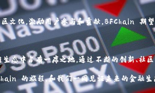 BFChain/b 是一个基于区块链技术的项目，旨在为金融服务和企业提供高效的解决方案。它的核心是通过去中心化的方式，为用户提供数据存储、资产管理、智能合约等服务。

### BFChain 的基本概念
在数字货币的世界中，BFChain 通常被称为一种加密货币或代币，它运行在其独特的区块链网络上。此代币可用于支付交易手续费，参与网络治理，或者作为投资资产进行交易。通过 BFChain，用户不仅能够进行简单的交易，还能利用区块链的透明性和安全性，提升商务活动的效率。

### BFChain 的主要应用
金融服务的革新
BFChain 将传统金融服务与区块链技术相结合，创建了一种新的金融生态系统。例如，用户可以通过 BFChain 进行实时转账，而不必依赖于银行等中介机构。这种方式大大缩短了交易时间，降低了成本，同时提高了透明度。

智能合约的智能化
智能合约是 BFChain 的另一个重要应用。通过编写在区块链上的代码，BFChain 允许用户在没有中介干预的情况下，实现合约的自动执行。这就意味着，双方可以在信任的基础上进行交易，合同的执行以代码为准，增加了交易的安全性。

数据存储的新模式
BFChain 还提供了一种去中心化的数据存储解决方案，使得用户的数据不再存储在单一的服务器上。通过分布式存储，数据的安全性与隐私性得到显著提升，用户能够更好地掌握自己的数据。

### BFChain 的技术优势
高效的区块链架构
BFChain 的底层架构采用了先进的共识机制，能够支持高吞吐量和低延迟的交易确认。这使得在网络繁忙时，交易仍然能够迅速被处理，用户体验大大增强。

安全性保障
安全性是 BFChain 设计中的重中之重，通过多重验证和加密技术，确保用户资产不受黑客攻击的威胁。此外，BFChain 的去中心化特性使得系统不易受到单点故障的影响。

### 参与 BFChain 的方式
获取 BFChain 代币
用户可以通过多种方式获取 BFChain 代币，包括在交易所购买、参与网络的挖矿活动或者通过智能合约的方式获取奖励。每种方式都有其独特的优势和风险，用户可以根据自身情况选择合适的方式。

投资 BFChain 的潜力
作为一个新兴的区块链项目，BFChain 还处于发展的早期阶段。随着其应用场景的不断扩展和技术的不断完善，潜在的投资者可以将其视为一种长期投资的机会。然而，所有投资都伴随着风险，用户在决策时应充分考虑风险与收益的平衡。

### 未来展望
技术的持续创新
BFChain 未来的发展将依赖于技术的持续创新和市场环境的变化。团队将不断探索场景应用，加强与各方合作，以推动 BFChain 技术的进步，并扩大其市场份额。

社区的力量
在区块链领域，社区的建设至关重要。BFChain 将依靠用户反馈与参与，持续产品，提升用户满意度。通过建立积极的社区文化，激励用户参与和贡献，BFChain 期望成为一个真正去中心化的生态系统。

### 结论
走向未来的的信念
在这个快速发展的数字货币世界中，BFChain 作为一颗新星，凭借其独特的技术优势和应用场景，有望在未来的区块链生态中占有一席之地。通过不断的创新、社区的支持以及市场的反馈，BFChain 将在金融服务、智能合约和数据存储等领域中，展现出无限的可能性。

无论你是投资者、开发者，还是对区块链感兴趣的普通用户，BFChain 都为你提供了一个探索与参与的机会。加入 BFChain 的旅程，和我们一同见证未来的金融生态变革！