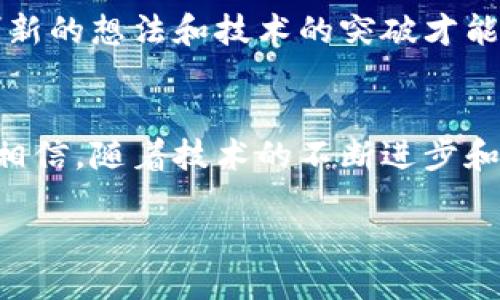 思考一个优质的

引领未来的金融革命：深入探索TKY币区块链的无限潜力

关键词：区块链, TKY币, 数字货币/guanjianci

区块链的魅力：开启财富的新篇章
在过去的一段时间里，区块链技术如同晨曦中的老桥，渐渐被世人所关注。它以其独特的去中心化特性和透明度，为全球的金融系统带来了创新的可能性。而在这股浪潮中，TKY币凭借其先进的技术和强大的社区支持，成为了众多投资者瞩目的焦点。人们不仅在探讨它的投资潜力，更在思考它能够如何改变我们未来的交易方式和生活方式。

TKY币的诞生：携带着理想的数字资产
TKY币是基于区块链技术开发的一种新型数字货币，旨在为用户提供更加安全、高效的交易方式。它的创始团队在设计TKY币时，强调了“信任”和“自由”这两个核心价值。想象一下，在一个没有中介的生态系统中，交易的每个过程都是透明可追溯的，正如清澈见底的湖水一般，让你对交易的每个细节都能够坦然无惧。

技术背后的哲学：为何选择TKY币
在选择数字货币时，投资者不仅要关注其技术，还要思考它背后的哲学。TKY币的设计宗旨是希望能够减少传统金融体系中存在的摩擦成本。在动辄几天才能完成的跨国交易中，TKY币所带来的秒级确认技术，如同冰雪消融的春水，迅速而优雅地流向目的地。随着越来越多的商家和用户加入这个生态圈，TKY币逐渐变得愈发重要。

TKY币的使用场景：如同生活的多彩拼图
如果说区块链技术是一幅宏伟的画卷，那么TKY币无疑是其中最亮丽的一块拼图。其使用场景不仅仅限于投资，还有线上购物、跨境支付、甚至是慈善捐赠等多个方面。在这样的背景下，用户如同在一个巨大的游乐场中游玩，自由选择适合自己的活动。每一次的交易都是对未来的一次投资，每一笔消费都在推动这个充满潜力的数字经济。想象一下，您在海滩边的咖啡馆里，借助TKY币，轻松实现购物、支付，交易便捷而安全。

社区的力量：TKY币背后的支持者
每一种成功的数字货币都离不开一个强大的社区。TKY币的成长离不开一群热爱这一理念的人。他们或是在技术讨论中交流，或是在社交活动中分享经验，如同热情洋溢的春风，带动着整个生态圈的繁荣。想象一下，在一次TKY币的线下会议上，数百名热情的支持者坐在一起，分享着他们对未来的设想，每一个声音都成为未来发展的助推剂。

未来展望：TKY币的挑战与机遇
尽管TKY币在市场上取得了一定的成功，但它的前行之路并非一帆风顺。面对全球政策的不确定性、竞争者的压力，TKY币如同在风雨中航行的小船，需要稳健地掌舵。而正是在这种复杂的环境中，创新的想法和技术的突破才能够让TKY币如凤凰涅槃般，迎来新一轮的快速增长。梦想的旅程总是充满荆棘和挑战，但每一次的尝试都是迈向伟大的步伐。

结论：与TKY币一起跨越时代的沟壑
在这个快速变化的世界中，TKY币正成为推动金融变革的重要力量。它不仅是一个数字货币，更是一种新生活理念的象征。在拥抱TKY币的过程中，您将会见证一场属于未来的金融革命。我们有理由相信，随着技术的不断进步和用户需求的不断增长，TKY币必将成为构建新型经济体系的重要一环。 

因此，让我们从现在开始，加入这场伟大的旅程吧！每个人都可以是变革的一部分，每一笔交易都能推动时代的变迁。让TKY币引领您走向更加美好的未来，如同早晨的第一缕阳光，温暖而明亮。