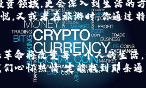 特币与区块链：深入探索数字货币的核心科技

特币, 区块链, 数字货币/guanjianci

特币的魅力：超越传统投资的先锋
在如今这个科技迅速发展的时代，提到“特币（Token）”，我们总是能感受到一种新鲜而令人振奋的气息。特币，这一名词仿佛是一把钥匙，可以打开通往未来数字经济的大门。在这条充满不确定性和机遇的道路上，特币不仅仅是财富的象征，更是一种对传统金融体系质疑的反叛者。
想象一下，当你在温暖的咖啡馆里，手握一杯香浓的拿铁，屏幕上的数字图表不断波动，而你的特币正在这种波动中增长。没有比这更令人感到激动的了，特币为投资者带来了前所未有的可能性，让人们能够参与到一个全新的金融生态中。

区块链的基础：透明性与信任的保障
提到特币，我们无法忽视一个重要概念——区块链。区块链就像是一条流淌不息的河流，承载着每一个交易的点滴记忆。它的透明性和不可篡改的特性，使得每一笔交易都像晨雾中的老桥，清晰可见而又坚不可摧。
想象一下，传统金融体系中繁复的手续和漫长的等待，而在区块链的世界里，一切都如同阳光穿透云层般明朗简单。无论是转账、支付，抑或是身份验证，都只需轻轻一触，数据便在这个透明的网络中瞬间更新。

特币与区块链的相辅相成
在特币的生态中，区块链犹如根基深厚的树干，使得所有的特币交易能够在一个安全、稳定的环境中进行。我们可以把特币视作区块链上硕果累累的果实，而区块链则是滋养这些果实的沃土。
例如，以太坊（Ethereum）上的ERC20特币，它的存在便是基于区块链技术，通过智能合约来保证特币的安全性和交易的自动化。这种技术的结合，让每一个持有人都能感受到智能合约提供的便利，就像一位忠实的管家，随时为你提供服务。

特币的多样性：不同类型的货币
世界上的特币种类繁多，犹如万花筒中的色彩，绚丽多姿。我们可以将其大致分为几类，比如实用型特币、证券型特币和治理型特币。每一类特币都有其独特的用途和价值，它们在区块链这个广阔舞台上，展现着各自的角色。
想象一下，实用型特币如同一本书中的各章，它们分别用于不同的场景，比如在某个在线平台上购买彩票、参加专属活动或享受折扣。而证券型特币就像是一份股份证明，让持有人获得公司利润分红的权利。治理型特币更是如同政治选票，让持有人能参与项目决策，投出自己的一票。

特币的挑战与机遇
尽管特币和区块链给予我们无限的想象空间和投资机遇，但市场的波动性和政策的不确定性也如同暴风雨中的小舟，让我们不得不小心翼翼。在这片数字海洋中，如何找到一条安全的航线，成为了每一个投资者需要思考的课题。
例如，特币的价值常常受到市场情绪的影响，像狂潮涌动的海浪，忽高忽低。而各国对数字货币的监管政策更是一道不可忽视的风浪，像狂风骤雨，随时可能掀翻我们的巴掌船。然而，勇敢的投资者总能在风浪中寻找机会，就如同那些在风暴来临时依然坚守岗位的灯塔，永远指引着迷航者找到安全的港湾。

拥抱未来：特币的前景展望
展望未来，特币与区块链的结合无疑将持续引领金融科技的浪潮。随着技术的不断进步和应用场景的逐步扩展，特币的使用将不仅限于投资领域，更会深入到生活的方方面面。
比如，想象一下在未来，你走进一家咖啡店，点了一杯咖啡，付款时用特币扫一扫即可完成，整个过程快速流畅，正如晨曦中的清晨，令人愉悦。又或者在旅游时，你通过特币在不同国家的商家之间自由交易，再也不必担心货币兑换的烦恼。

总结：特币与区块链的旅程
特币与区块链，犹如一对相辅相成的双子星，在数字经济的天空中闪耀着璀璨的光芒。无论未来的潮流如何变幻，我们都坚信，这一场金融革命将改变每一个人的生活，让我们一起拥抱这一时代的浪潮，勇敢探索未来的美好可能性。
在这个瞬息万变的数字世界中，让我们手握特币的钥匙，畅游于区块链的海洋，开启属于自己的财富之旅。无论前路多么艰辛，相信只要我们心怀热情，定能找到那条通往繁荣的光明大道。