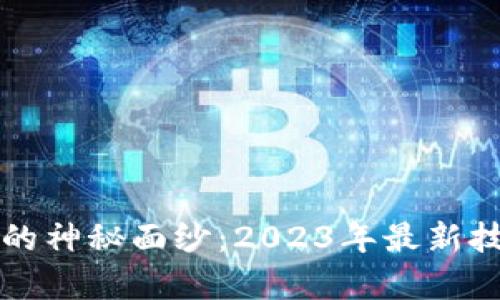 揭开区块链的神秘面纱：2023年最新技术全景分析
