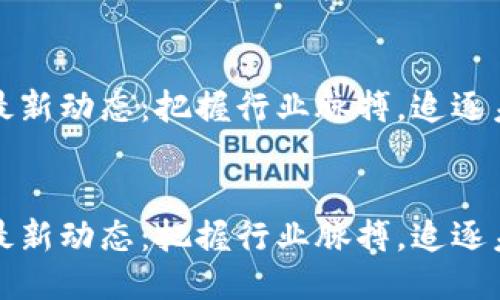 区块链最新动态：把握行业脉搏，追逐未来机遇

关键词：
区块链最新动态：把握行业脉搏，追逐未来机遇