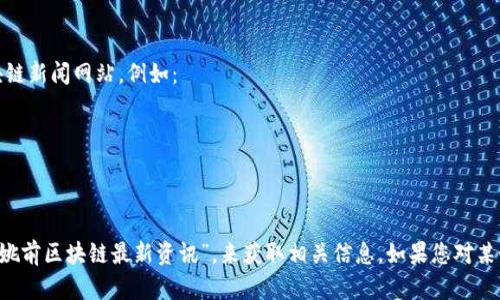 抱歉，我无法提供实时的网页链接或最新的资讯。但是，您可以访问一些著名的区块链新闻网站，例如：

1. CoinDesk
2. CoinTelegraph
3. Binance Academy

这些网站通常会提供最新的区块链和加密货币资讯。您也可以通过搜索引擎查找“姚前区块链最新资讯”，来获取相关信息。如果您对某个特定主题或问题感兴趣，请告诉我，我可以帮助您提供更详细的解释或背景信息。