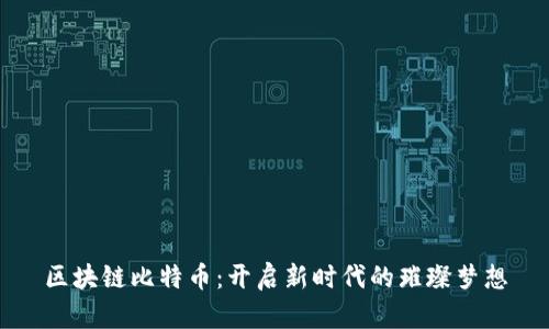 区块链比特币：开启新时代的璀璨梦想