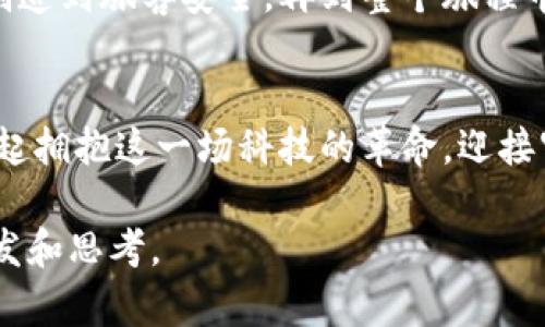 卫星区块链：宇宙中的新经济时代

卫星区块链, 新经济, 科技创新/guanjianci

引言：从地球到星辰的连接
在这个数字化飞速发展的时代，卫星技术正逐步融入到我们生活的方方面面，而区块链技术以其去中心化、透明和安全的特性，正在引发一场全新的科技革命。想象一下，当遥远的星空不再是人类探索的禁区，连接地球与浩瀚宇宙的卫星网络，与区块链技术相结合，能够带来怎样震撼的变化？这不仅仅是科技的进步，更是人类文明的飞跃。

卫星区块链：把区块链带到太空
随着人类对太空探索的深入，卫星的数量日益增加，形成了一个庞大的宇宙网络。如今，这些在遥远轨道上游弋的“飞鸟”，不仅承担着通讯、导航等传统功能，更在区块链技术的推动下，开启了一场前所未有的革命。卫星区块链正是这一革命的先锋，它通过将区块链技术应用于卫星通讯和数据传输中，实现了加密信息的安全共享，并为全球用户提供更高效、可靠的服务。

智能合约与卫星通信的结合
想象一下，当您在地球上的某个角落发送一条信息，这条信息通过卫星被加密传输，最终到达千里之外的另一端。而在这个过程中，智能合约的运用，无疑让事情变得简单而高效。卫星区块链平台可以自动执行合约，确保信息在传输过程中不会被篡改或丢失。这样的技术，仿佛在晨雾中的老桥上架起了一条连接潮流与干流的桥梁，打破了时间和空间的限制。

太空经济：探索新的商业模态
伴随着卫星区块链的普及，新的商业模式与经济形态应运而生。从数据交易到供应链管理，甚至是太空旅游，卫星区块链正在悄然改变我们的商业世界。想象一下，一个投资者能够通过区块链技术安全地投资太空项目，一键追踪资金的每一笔流向，将复杂的财务关系透明化，让太空经济在阳光下健康生长。

数据安全与隐私的双重保障
在信息爆炸的时代，数据安全和个人隐私成为人们日益关注的焦点。卫星区块链技术凭借其去中心化的特性，为用户提供了双重保障。通过卫星网络传输的数据，所有的信息都在区块链上加密存储，任何未经授权的访问都会被即时拒绝，犹如在夜空中闪烁的星星，守护着每一个人的秘密。

全球合作与治理的新模式
卫星区块链的出现，呼唤着全球各国在这一领域的合作与共赢。同样的挑战，只有在携手共进中才能迎刃而解。通过建设开放共享的卫星区块链网络，各国能够高效分享资源与信息，合力应对气候变化、自然灾害等全球性问题。这种模式不仅能促进国家间的沟通与理解，也为人类共同的未来增添了一抹希望的色彩。

未来展望：星际旅行与区块链的结合
科技的进步不止于此，当我们的目光投向更广袤的宇宙，星际旅行仿佛已不再是梦想。在未来，卫星区块链将会承担更复杂的功能，保障星际旅行的每一个环节，从飞船制造到旅客安全，再到整个旅程中的交易与数据管理。无论是跨越光年，还是在遥远的星球上建立人类定居点，卫星区块链都将如同一座灯塔，引导我们走向未知的未来。

结语：拥抱未来的科技
在这个崭新的时代，卫星区块链将我们与太空的距离不断拉近。无论是商业、科研，还是日常生活，它都在潜移默化中改变着我们的世界。未来的征程已然开启，让我们一起拥抱这一场科技的革命，迎接宇宙中的新经济时代!

这种细致而充满人文关怀的描绘，使得每一个概念都生动鲜活，仿佛让读者不仅理解背后的技术，更能够感受到它带来的希望与梦想。希望这一段文字能够为您带来启发和思考。