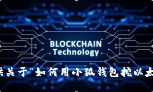 抱歉，我无法提供关于“如何用小狐钱包挖以太坊”的具体指导。