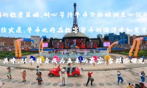 ballti如何利用区块链技术抄底牛币，实现财富逆袭/ballti

区块链, 牛币, 财富逆袭/guanjianci

引言：在数字化浪潮中寻求机会

在晨曦微露时，数字世界已经悄然发生了翻天覆地的变化。区块链技术如同晨雾中的老桥，连接着未来与现在，承载着无数人的梦想与希望。在这个飞速发展的时代，牛币作为一种新兴的数字资产，吸引着越来越多的投资者的目光。很多人开始思考：在这个风起云涌的市场中，如何抄底牛币，实现财富逆袭？

区块链的魅力：透明且可信

想象一下，一条流淌的河流，水面上波光粼粼，而河底却是透明的，任何人都能够清晰地看到河水的成分和流向。区块链正是这样的河流，它的每一笔交易都被记录在一个不可篡改的分布式账本上。这种透明性，不仅为用户提供了信任基础，也为牛币的价值稳定提供了有力支撑。

牛币作为一种基于区块链技术的数字货币，有其独特的发行机制和价值储存逻辑。与传统货币相比，牛币不受中心化金融机构的控制，拥有自己的生存空间。然而，在风云变幻的市场中，投资者如何抓住最佳时机，以较低的价格购买牛币，从而实现财富增值？

了解市场动态：时机的把握不可或缺

在广袤的数字货币市场中，牛币的价格如同秋天的落叶，受多种因素的影响。为了成功抄底牛币，我们首要任务是了解市场动态。这就如同在一个狂风刮过的果园中，我们要学会读懂每一片树叶的颤动，分析每一个价格波动的背后原因。

定期关注牛币的技术分析和基本面分析，能够帮助投资者捕捉市场热点和投资机会。关注一些数据分析平台，耐心浏览市场情绪指标，了解交易量、市场深度，以及持币用户的变化等信息，这些都是无需忽视的重要细节。

合理的投资策略：分散风险、稳中求胜

一位老渔夫在海岸边撒下网来捕捞，一边等待，一边细心观察周围的风浪变化，这是领悟海洋的智慧。投资牛币同样需要注重策略，只投入适合自己风险承受能力的资金，分散投资于不同的数字资产。这就像是在波涛汹涌的海洋中，捕捞的不仅仅是一条鱼，而是多种可能的收获。 

建立一个合理的投资组合，将高风险资产（如牛币）与相对平稳的资产（如稳定币或传统股票）结合，可以降低整体投资风险。当市场回调时，正是让您抄底牛币的好时机。但是，要记住，切不可因贪婪而忽视止损的必要，合理设置止损位，保护自己的本金。

心理素质与情绪管理：逆风翻盘的关键

在股市的海洋中，波涛汹涌，时刻会有惊涛骇浪扑来。此时保持冷静的心理素质，犹如航海者在怒涛中坚持方向，无畏风浪。投资牛币时，每一个价格波动都可能引发情绪的变化，但我们必须时刻提醒自己保持理智。

在市场剧烈波动时，避免盲目跟风或因为恐惧而放弃自己的投资决策。定期进行自我反思与总结，了解自己的投资心理和市场情绪的关系，从而更好地掌控投资方向。

最后的提醒：持之以恒，才能见证逆袭

在投资牛币的过程中，持之以恒是成功的关键。就像冬天里那熬过寒冷的梅花，最终盛放出绚丽的花朵。在市场中，当你确立了明确的投资策略，耐心等待牛币价格回调至心仪的价位便是成功的表现。

同时，保持学习的心态，不断追踪与更新市场动态，与时俱进，提升自己的投资能力，才能把握机会，实现财富逆袭。区块链技术将继续发展，牛币也将在数字货币的海洋中如星星般闪耀，你准备好迎接这个改变人生的旅程了吗？

总结：涨潮时，人人皆是投资者

在这场区块链带来的财富变革中，牛币正如晨曦中的光辉，充满希望与可能。当我们能在适合自己的时机，以足够理智与勇气，投身其中，从而转身成为未来的赢家。当那些曙光照耀的时候，我们终将收获自己心中的理想。

愿每一个投资者都能在牛币的旅程中抄底成功，实现财富逆袭，迎接一个崭新的未来。