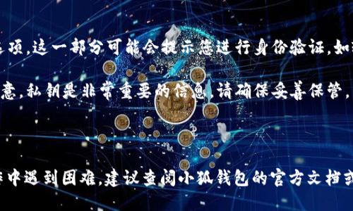 要查看小狐钱包（XiaoHu Wallet）的私钥信息，您可以按照以下步骤进行：

1. **打开小狐钱包应用**：确保您已经在手机上安装了小狐钱包，并且成功登录。

2. **进入钱包界面**：在应用主界面，找到您想要查看私钥的钱包。

3. **访问钱包设置**：通常在钱包的右上角或底部会有一个设置图标，点击进入设置界面。

4. **查找私钥或导出密钥选项**：在设置中，查找与“导出私钥”、“备份钱包”或“安全”相关的选项。这一部分可能会提示您进行身份验证，如输入密码或使用指纹解锁。

5. **查看或导出私钥**：在相应选项中，您应该能够看到私钥信息，或者有导出私钥的选项。注意，私钥是非常重要的信息，请确保妥善保管，不要与他人分享。

6. **谨慎操作**：查看或导出私钥后，确保在安全的环境下操作，避免泄露您的私钥。

请注意，不同版本的小狐钱包可能界面略有不同，根据具体情况可能会有所调整。如果您在操作中遇到困难，建议查阅小狐钱包的官方文档或联系客服以获得更多帮助。同时，务必警惕安全风险，确保您的私钥信息不会被不法分子获取。