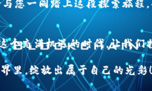 小狐钱包，与您共筑数字金融新未来

小狐钱包,数字金融,区块链/guanjianci

开篇：数字金融的曙光
在这个飞速发展的时代，数字金融正如晨曦中的曙光，照亮了每一个渴望触摸未来的人们的面庞。小狐钱包，作为一款新兴的数字金融工具，正以其独特的魅力和创新的技术，成为众多用户心目中的理想选择。

小狐钱包的独特优势
小狐钱包不仅仅是一个简单的支付工具，更是个人财务管理的得力助手。想象一下，在一个阳光明媚的早晨，您打开小狐钱包，清晰而简约的界面映入眼帘。数字货币、信用卡、甚至您的存款，都能在这里一目了然，仿佛走进了一个智能化的财务管家。

小狐钱包的独特之处在于其完美融合了安全性与便捷性。它就像一把严密的钥匙，保护着您的财富不受外界风险的侵扰。采用区块链技术，您每一笔交易都被加密记录，确保信息的安全和透明。在如今网络安全日益受到关注的时代，小狐钱包的安全机制让人倍感安心。

用户体验，超乎想象
用户体验是小狐钱包所追求的核心理念之一。在使用过程中，用户如同漫步在一片宁静的森林中，每一次点击都伴随着清新的自然气息。小狐钱包以其直观的操作流程，无论是新手还是老手，都能轻松上手。

通过智能推荐系统，用户可以在小狐钱包中找到符合自己需求的金融产品。无论是投资理财、还款提醒，还是消费记录分析，这里都有贴心的服务，让用户体验到什么叫做“量身定制”。

灵活的财务管理与投资机会
想象一下，您在一个晴朗的午后，坐在阳台上，手握一杯清茶，打开小狐钱包，便可以轻松管理您的财务。我们提供的不仅是电子钱包，更是一个理财的平台。您可以在这里进行投资，购买各类数字资产、基金，甚至参与到区块链项目中去，种下财富的种子。

小狐钱包如同一位智慧的顾问，将最新的市场动态、投资分析一一呈现，为您提供最前沿的投资建议。借助智能算法，系统会自动评估您的风险承受能力，为您匹配最合适的投资方案。

社区的力量：共襄盛举
在小狐钱包的世界里，用户不仅是独立的个体，更是一个热爱交流的社区成员。这里汇聚了对数字金融有着共同热情的人们，大家分享着自己的投资经验、市场见解。就像一个大家庭，相互扶持，共同成长。

我们定期举办线上线下的交流活动，邀请行业专家，分享最新的行业趋势与实战经验。在这里，您不仅可以获取专业的知识，更能结识志同道合的小伙伴，一同探索数字金融的无穷奥秘。

安全保障，护航您的财富
在这个数字风云变幻的时代，安全始终是每一位用户心中的重中之重。小狐钱包坚持以用户的安全为最高原则。我们的技术团队不断更新系统安全策略，定期进行全面的安全检查，确保用户的数据和资金处于保护之中。

此外，我们为每一位用户提供了多重身份认证机制，让您在使用小狐钱包时，能拥有更高层次的安全保障。无论是在家中或是旅途中，您都可以放心地使用小狐钱包进行各种金融业务。

小狐钱包的未来展望
随着数字化进程的不断加快，未来，小狐钱包将持续致力于技术创新，不断用户体验，以便提供更优质的服务。天际线上，新的一天正缓缓升起，小狐钱包将以更加开放的姿态，拥抱未来。

展望未来，我们将扩展更多的功能模块，如跨境支付、智能合约等，以实现更加全面的数字金融服务。我们信心满满，期待与您一同踏上这段探索旅程，共同书写数字金融的新篇章。

结语：一起智慧理财
小狐钱包不仅是一个工具，更是一种生活方式。它陪伴您走过每一个晨曦，每一个黄昏，见证您的每一次决策和成长。在这个充满机遇的时代，让我们携手并进，共筑数字金融的新未来。

无论您是数字金融的入门者还是资深玩家，小狐钱包都期待您的加入。让我们勇敢地迈向未来，在这个充满可能性的世界里，绽放出属于自己的光彩！