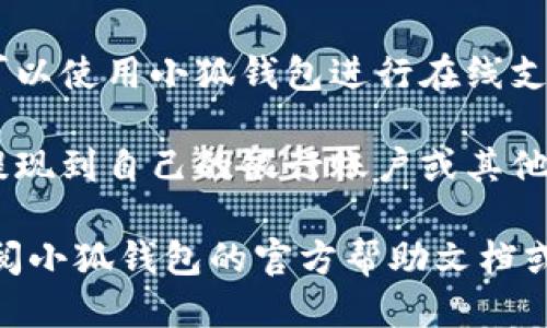 小狐钱包主要通过以下几种方式进行收款：

1. **二维码收款**：用户可以生成一个专属的收款二维码，其他人只需扫描这个二维码即可完成付款。

2. **转账功能**：小狐钱包支持用户之间相互转账，用户只需输入对方的账号或手机号即可进行转账，收款方会在账户中实时到账。

3. **在线支付**：小狐钱包与多个商家合作，用户可以使用小狐钱包进行在线支付，商家收到款项后会将其转入小狐钱包。

4. **提现功能**：在收款到账后，用户可以将余额提现到自己的银行账户或其他支付平台。

如果你需要更具体的操作步骤或遇到问题，建议查阅小狐钱包的官方帮助文档或联系客服获得进一步的支持。