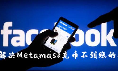 如何解决Metamask充币不到账的问题？