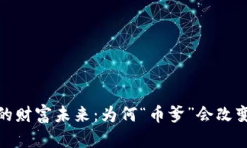 探索区块链的财富未来：为何“币爹”会改变你的财富观
